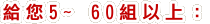 給您5~ 60組以上:
