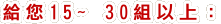 給您15~ 30組以上: